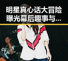 明星真心话大冒险曝光幕后趣事与豪门内斗传闻反转第一线